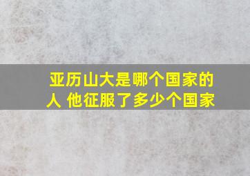 亚历山大是哪个国家的人 他征服了多少个国家